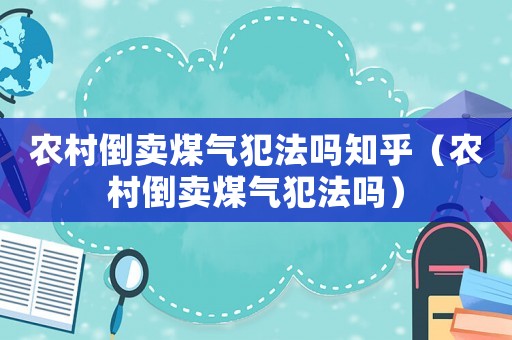 農村倒賣煤氣犯法嗎知乎（農村倒賣煤氣犯法嗎）