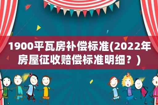 1900平瓦房補償標準(2022年房屋征收賠償標準明細？)