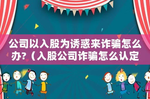 公司以入股為誘惑來詐騙怎么辦?（入股公司詐騙怎么認定罪）