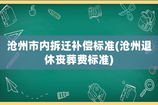 滄州市內拆遷補償標準(滄州退休喪葬費標準)