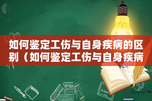 如何鑒定工傷與自身疾病的區(qū)別（如何鑒定工傷與自身疾病）