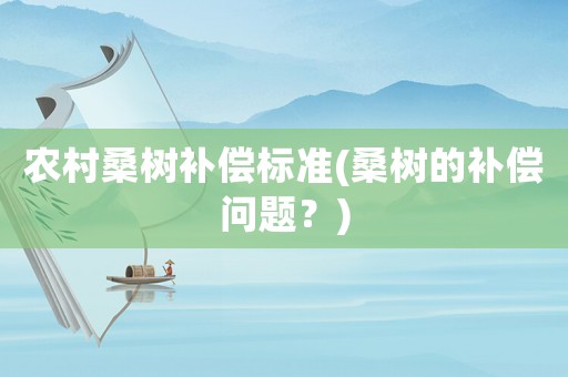 農村桑樹補償標準(桑樹的補償問題？)