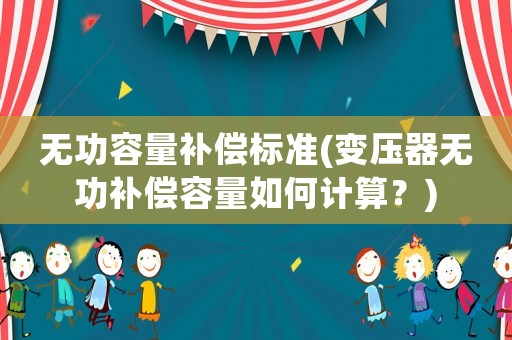 無功容量補償標準(變壓器無功補償容量如何計算？)