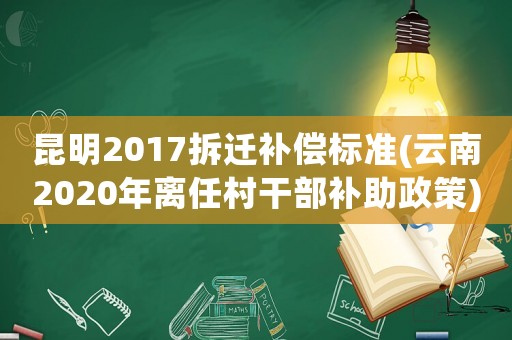 昆明2017拆遷補償標準(云南2020年離任村干部補助政策)