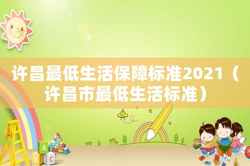 許昌最低生活保障標準2021（許昌市最低生活標準）