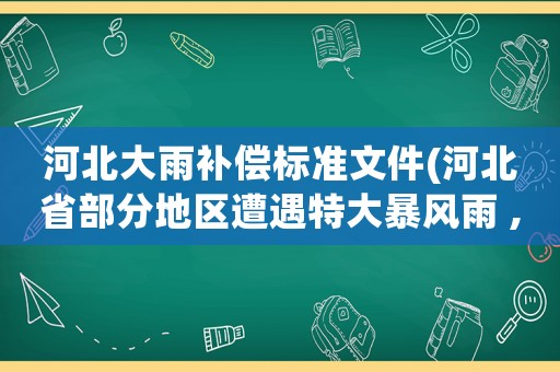 河北大雨補償標準文件(河北省部分地區遭遇特大暴風雨 ,造成部分地區農作物受災，對于自然災害該怎么辦)