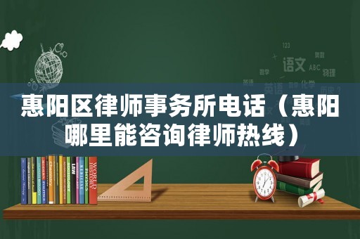 惠陽區(qū)律師事務(wù)所電話（惠陽哪里能咨詢律師熱線）