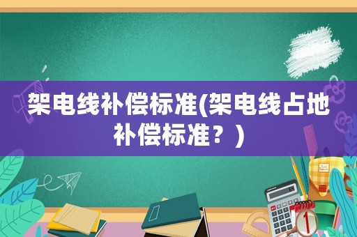 架電線補償標準(架電線占地補償標準？)