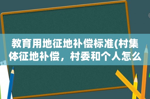 教育用地征地補償標準(村集體征地補償，村委和個人怎么分？)