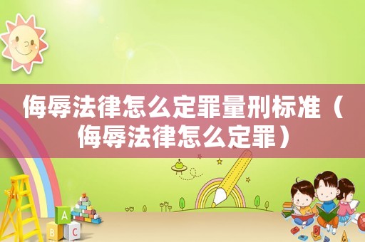 侮辱法律怎么定罪量刑標準（侮辱法律怎么定罪）