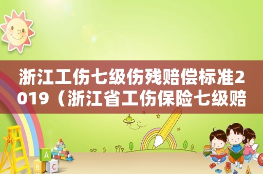 浙江工傷七級傷殘賠償標準2019（浙江省工傷保險七級賠償標準）