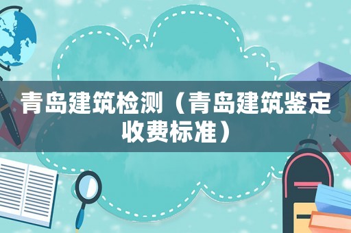 青島建筑檢測（青島建筑鑒定收費標準）