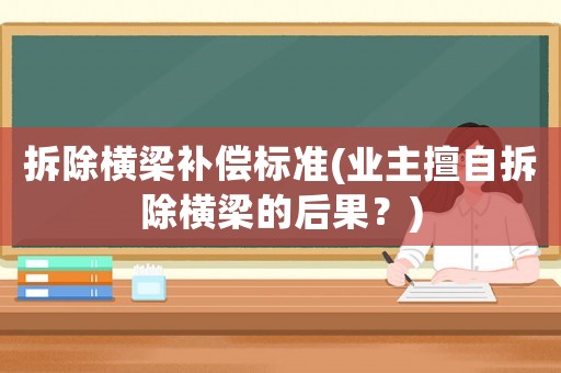 拆除橫梁補(bǔ)償標(biāo)準(zhǔn)(業(yè)主擅自拆除橫梁的后果？)