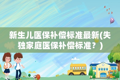新生兒醫保補償標準最新(失獨家庭醫保補償標準？)