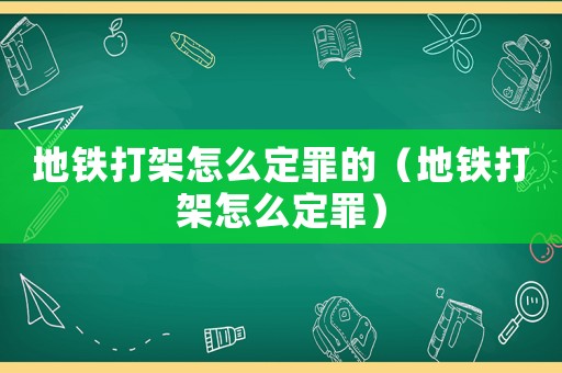 地鐵打架怎么定罪的（地鐵打架怎么定罪）