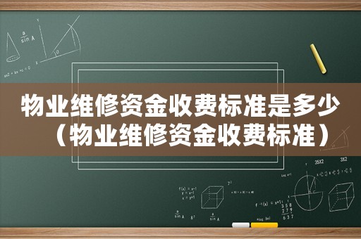 物業維修資金收費標準是多少（物業維修資金收費標準）