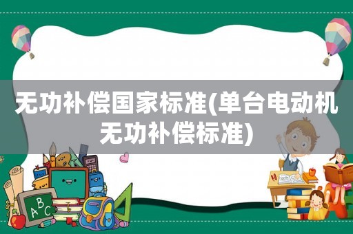 無功補(bǔ)償國家標(biāo)準(zhǔn)(單臺電動機(jī)無功補(bǔ)償標(biāo)準(zhǔn))