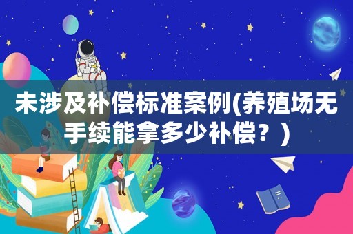 未涉及補償標準案例(養殖場無手續能拿多少補償？)