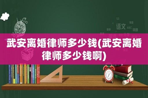 武安離婚律師多少錢(武安離婚律師多少錢啊)