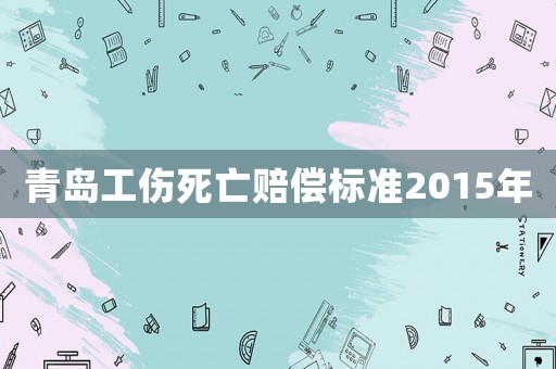 青島工傷死亡賠償標準2015年
