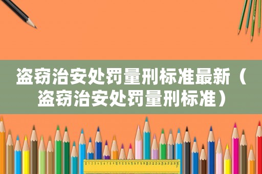 盜竊治安處罰量刑標準最新（盜竊治安處罰量刑標準）
