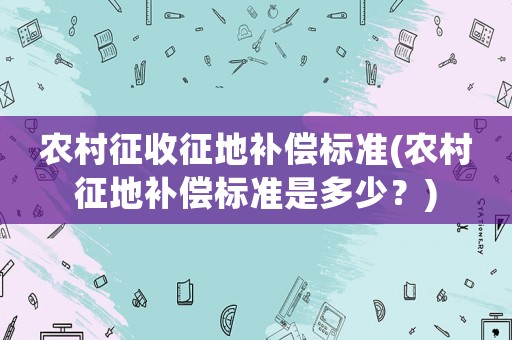 農村征收征地補償標準(農村征地補償標準是多少？)