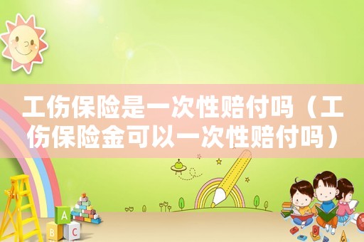 工傷保險是一次性賠付嗎（工傷保險金可以一次性賠付嗎）