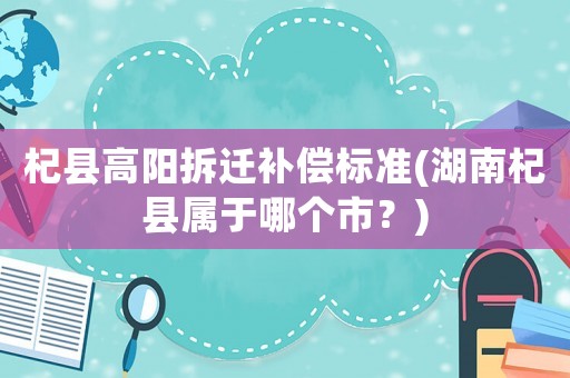 杞縣高陽拆遷補償標準(湖南杞縣屬于哪個市？)