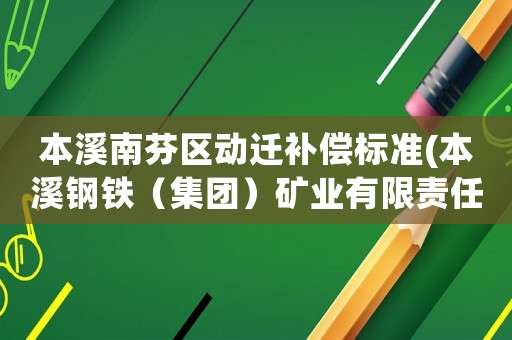 本溪南芬區動遷補償標準(本溪鋼鐵（集團）礦業有限責任公司介紹？)