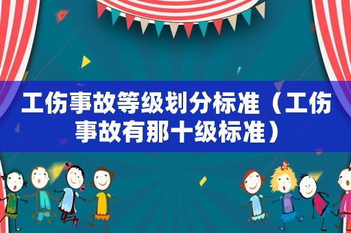 工傷事故等級劃分標準（工傷事故有那十級標準）