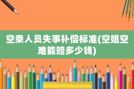 空乘人員失事補(bǔ)償標(biāo)準(zhǔn)(空姐空難能賠多少錢)