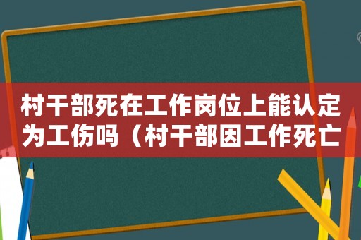 村干部死在工作崗位上能認定為工傷嗎（村干部因工作死亡算工傷嗎）