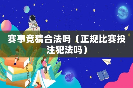賽事競猜合法嗎（正規比賽投注犯法嗎）