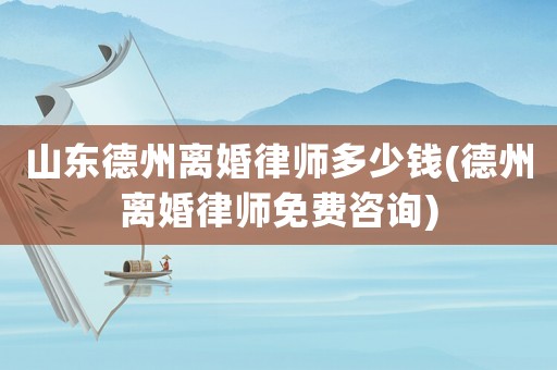 山東德州離婚律師多少錢(德州離婚律師免費(fèi)咨詢)