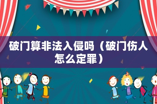 破門算非法入侵嗎（破門傷人怎么定罪）