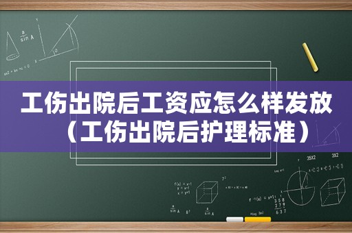 工傷出院后工資應怎么樣發放（工傷出院后護理標準）