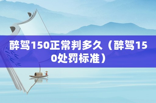 醉駕150正常判多久（醉駕150處罰標(biāo)準(zhǔn)）