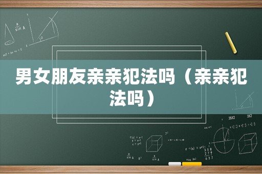 男女朋友親親犯法嗎（親親犯法嗎）