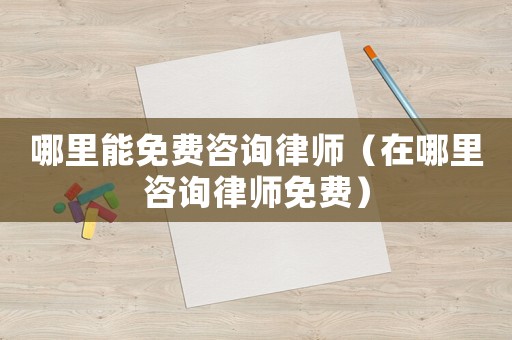 哪里能免費(fèi)咨詢律師（在哪里咨詢律師免費(fèi)）