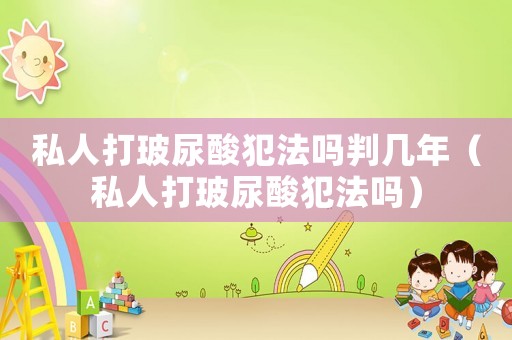 私人打玻尿酸犯法嗎判幾年（私人打玻尿酸犯法嗎）