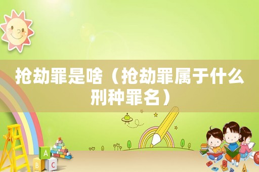 搶劫罪是啥（搶劫罪屬于什么刑種罪名）