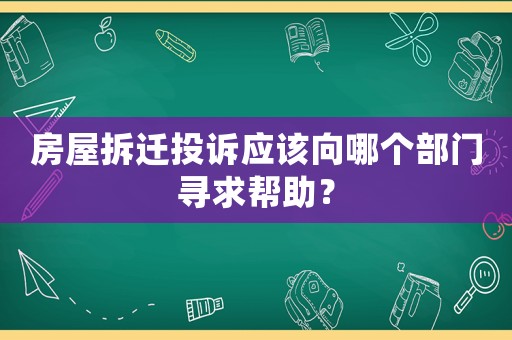 房屋拆遷投訴應該向哪個部門尋求幫助？