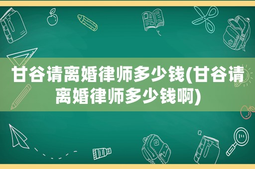 甘谷請離婚律師多少錢(甘谷請離婚律師多少錢啊)
