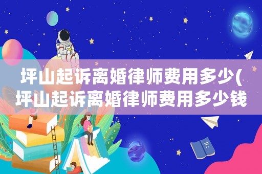 坪山起訴離婚律師費用多少(坪山起訴離婚律師費用多少錢)