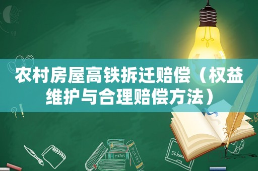 農(nóng)村房屋高鐵拆遷賠償（權(quán)益維護與合理賠償方法）