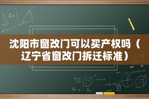 沈陽市窗改門可以買產權嗎（遼寧省窗改門拆遷標準）
