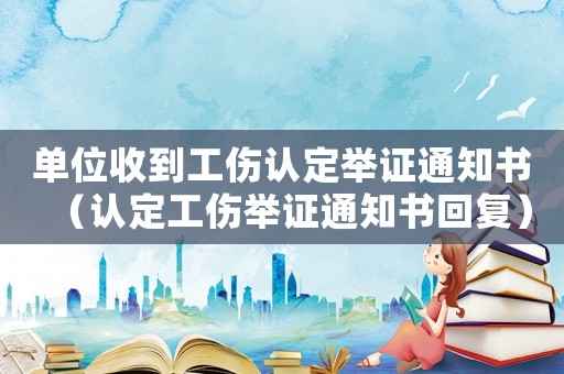 單位收到工傷認定舉證通知書（認定工傷舉證通知書回復）