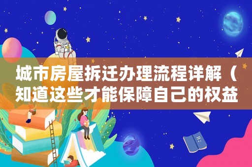城市房屋拆遷辦理流程詳解（知道這些才能保障自己的權益）