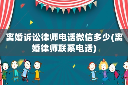 離婚訴訟律師電話微信多少(離婚律師聯(lián)系電話)