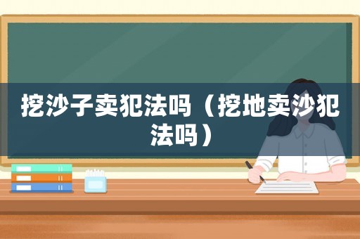 挖沙子賣犯法嗎（挖地賣沙犯法嗎）